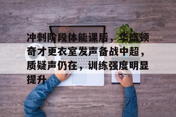爱游戏APP-冲刺阶段体能课后，华盛顿奇才更衣室发声备战中超，质疑声仍在，训练强度明显提升的简单介绍